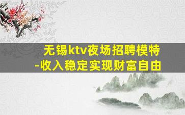 无锡ktv夜场招聘模特-收入稳定实现财富自由