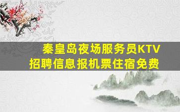 秦皇岛夜场服务员KTV招聘信息报机票住宿免费